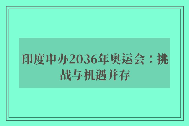 印度申办2036年奥运会：挑战与机遇并存
