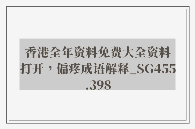 香港全年资料免费大全资料打开，偏疼成语解释_sg455.398