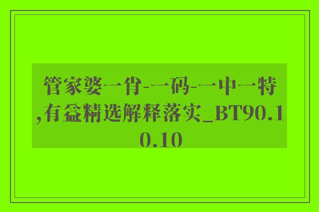 管家婆一肖-一码-一中一特,有益精选解释落实_bt90.10.10
