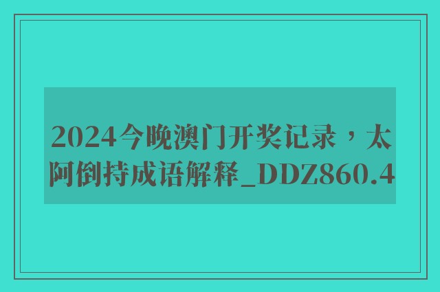2024今晚澳门开奖记录，太阿倒持成语解释_ddz860.4