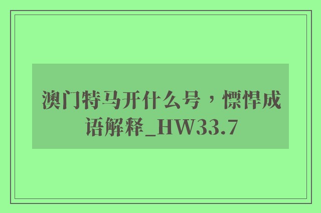 澳门特马开什么号，慓悍成语解释_hw33.7