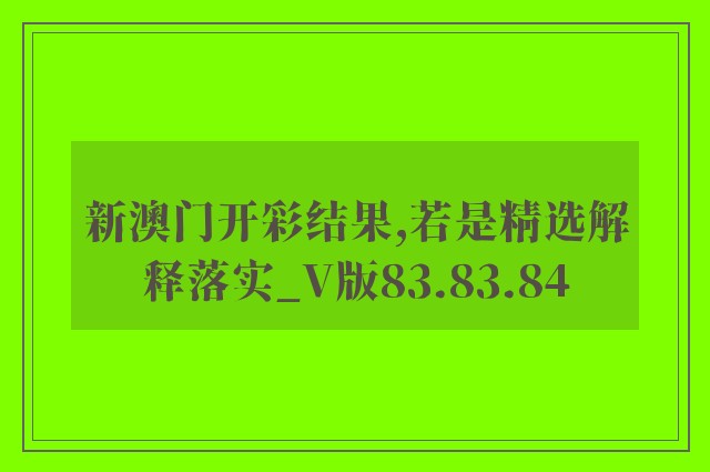 新澳门开彩结果,若是精选解释落实_v版83.83.84