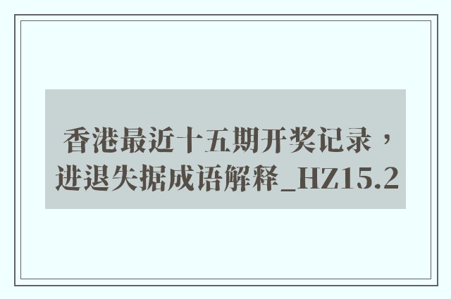 香港最近十五期开奖记录，进退失据成语解释_hz15.2