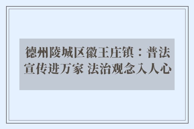 德州陵城区徽王庄镇：普法宣传进万家 法治观念入人心