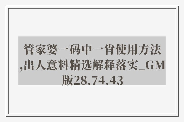 管家婆一码中一肖使用方法,出人意料精选解释落实_gm版28.74.43