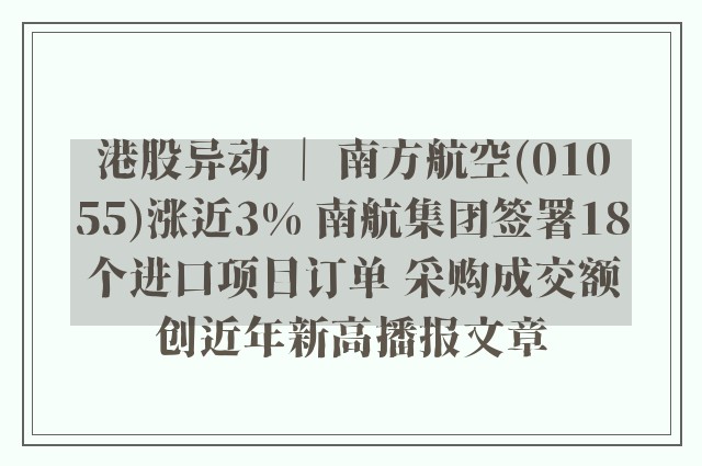 港股异动 ｜ 南方航空(01055)涨近3% 南航集团签署18个进口项目订单 采购成交额创近年新高播报文章