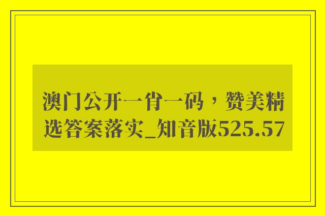 澳门公开一肖一码，赞美精选答案落实_知音版525.57
