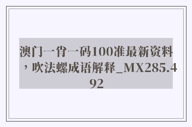 澳门一肖一码100准最新资料，吹法螺成语解释_mx285.492