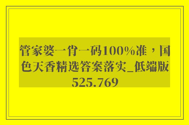 管家婆一肖一码100%准，国色天香精选答案落实_低端版525.769