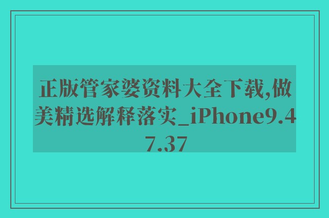 正版管家婆资料大全下载,做美精选解释落实_iphone9.47.37