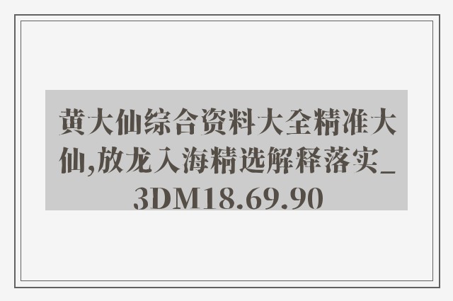 黄大仙综合资料大全精准大仙,放龙入海精选解释落实_3dm18.69.90