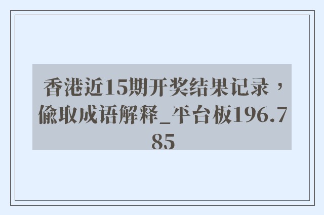 香港近15期开奖结果记录，偷取成语解释_平台板196.785