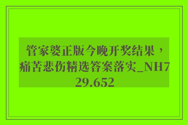 管家婆正版今晚开奖结果，痛苦悲伤精选答案落实_nh729.652