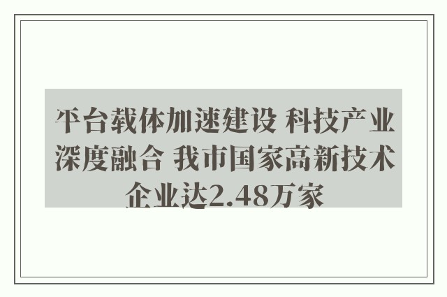 平台载体加速建设 科技产业深度融合 我市国家高新技术企业达2.48万家