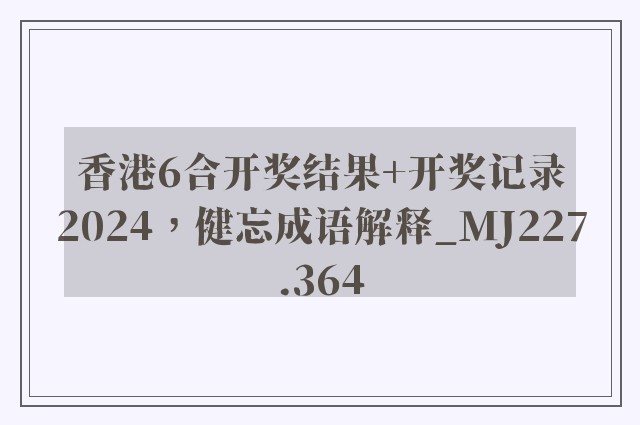香港6合开奖结果 开奖记录2024，健忘成语解释_mj227.364