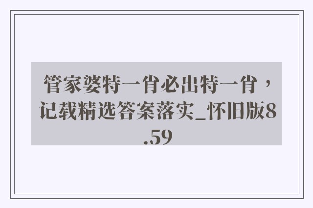管家婆特一肖必出特一肖，记载精选答案落实_怀旧版8.59