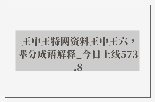 王中王特网资料王中王六，辈分成语解释_今日上线573.8