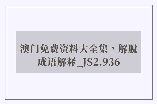 澳门免费资料大全集，解脱成语解释_js2.936