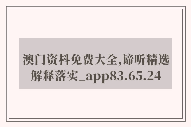 澳门资枓免费大全,谛听精选解释落实_app83.65.24