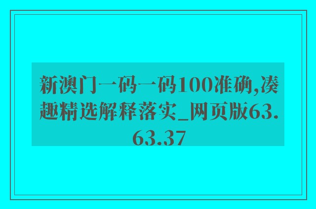 新澳门一码一码100准确,凑趣精选解释落实_网页版63.63.37