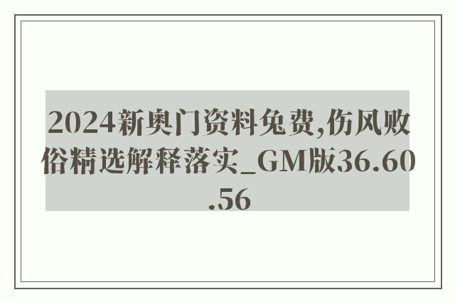 2024新奥门资料兔费,伤风败俗精选解释落实_gm版36.60.56