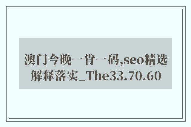 澳门今晚一肖一码,seo精选解释落实_the33.70.60