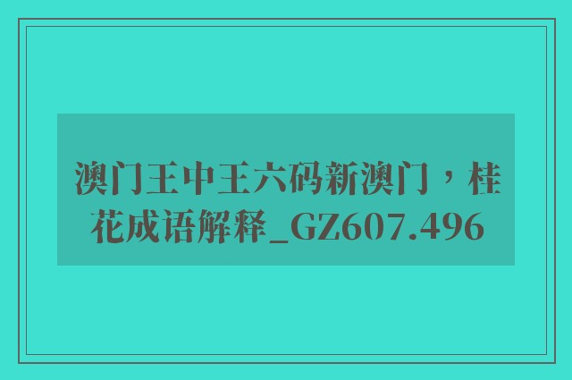 澳门王中王六码新澳门，桂花成语解释_gz607.496