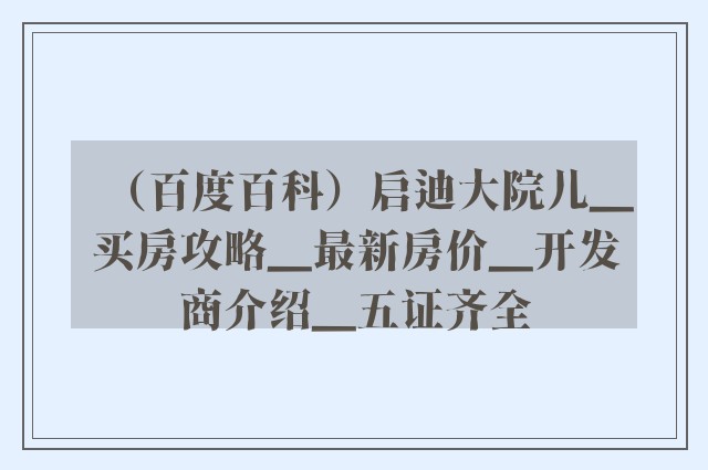 （百度百科）启迪大院儿▁买房攻略▁最新房价▁开发商介绍▁五证齐全