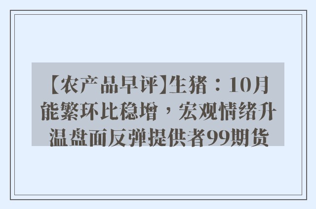 【农产品早评】生猪：10月能繁环比稳增，宏观情绪升温盘面反弹提供者99期货