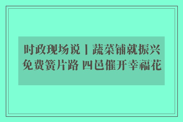 时政现场说丨蔬菜铺就振兴免费簧片路 四邑催开幸福花