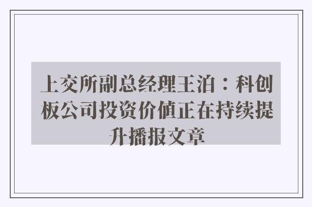 上交所副总经理王泊：科创板公司投资价值正在持续提升播报文章