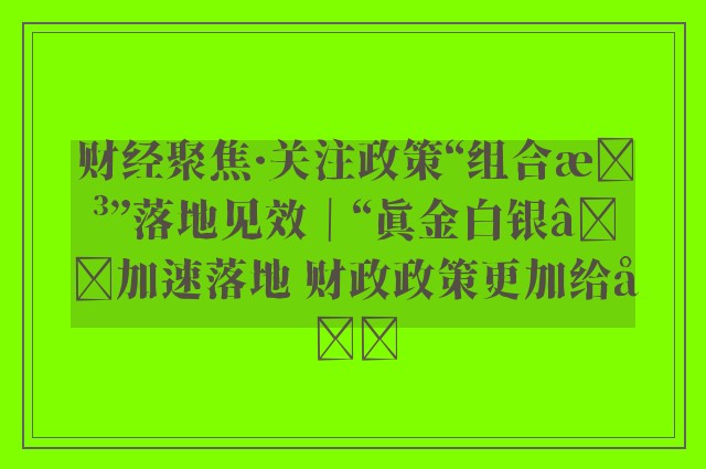 财经聚焦·关注政策“组合拳”落地见效｜“真金白银”加速落地 财政政策更加给力