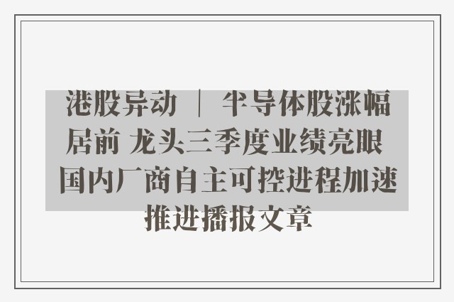 港股异动 ｜ 半导体股涨幅居前 龙头三季度业绩亮眼 国内厂商自主可控进程加速推进播报文章