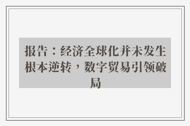 报告：经济全球化并未发生根本逆转，数字贸易引领破局
