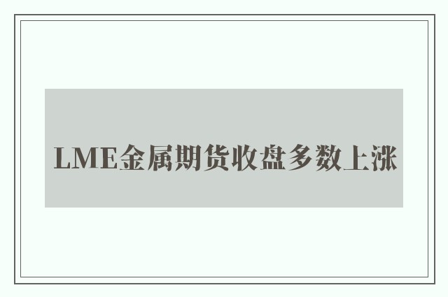 lme金属期货收盘多数上涨