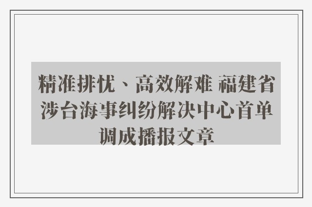 精准排忧、高效解难 福建省涉台海事纠纷解决中心首单调成播报文章