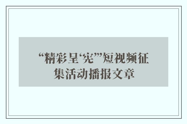 “精彩呈‘宪’”短视频征集活动播报文章