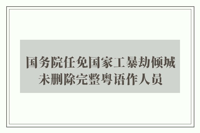 国务院任免国家工暴劫倾城未删除完整粤语作人员