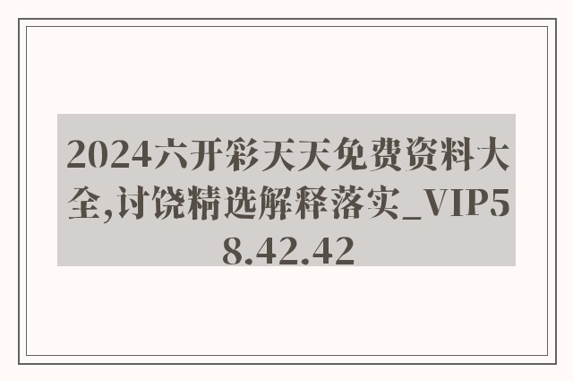 2024六开彩天天免费资料大全,讨饶精选解释落实_vip58.42.42