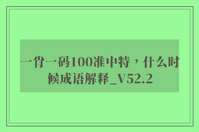 一肖一码100准中特，什么时候成语解释_v52.2