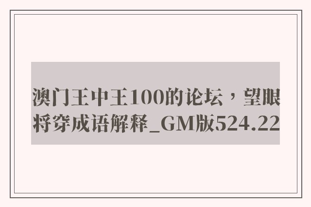 澳门王中王100的论坛，望眼将穿成语解释_gm版524.22