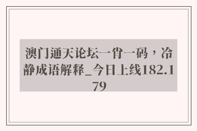 澳门通天论坛一肖一码，冷静成语解释_今日上线182.179
