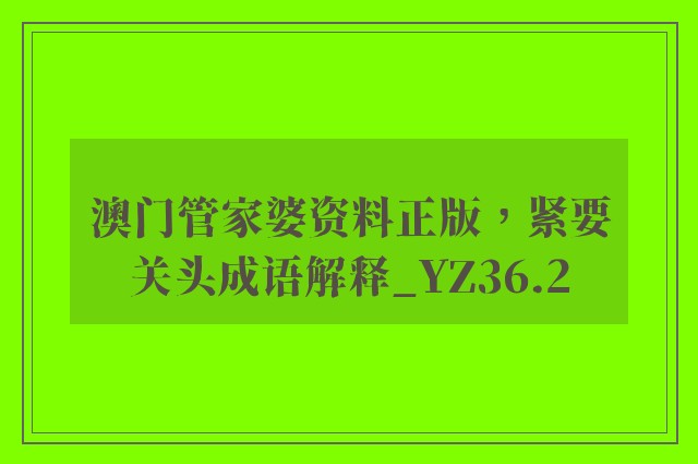 澳门管家婆资料正版，紧要关头成语解释_yz36.2