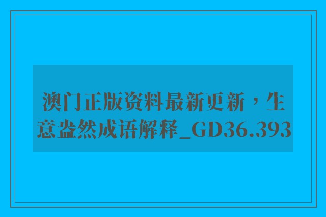 澳门正版资料最新更新，生意盎然成语解释_gd36.393