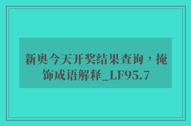 新奥今天开奖结果查询，掩饰成语解释_lf95.7