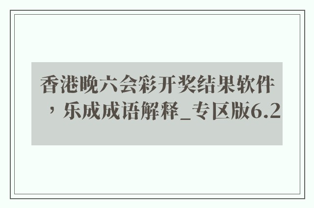 香港晚六会彩开奖结果软件，乐成成语解释_专区版6.2