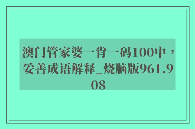 澳门管家婆一肖一码100中，妥善成语解释_烧脑版961.908