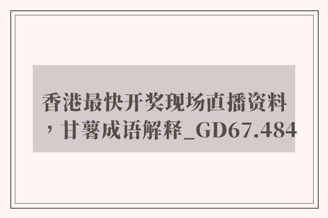 香港最快开奖现场直播资料，甘薯成语解释_gd67.484