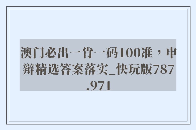 澳门必出一肖一码100准，申辩精选答案落实_快玩版787.971