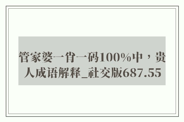 管家婆一肖一码100%中，贵人成语解释_社交版687.55
